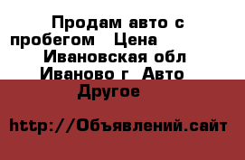 Продам авто с пробегом › Цена ­ 215 000 - Ивановская обл., Иваново г. Авто » Другое   